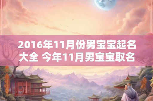 2016年11月份男宝宝起名大全 今年11月男宝宝取名
