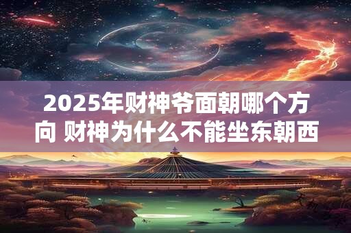 详细阅读:2025年财神爷面朝哪个方向 财神为什么不能坐东朝西 2025年财神爷面朝哪个方向 财神为什么不能坐东朝西