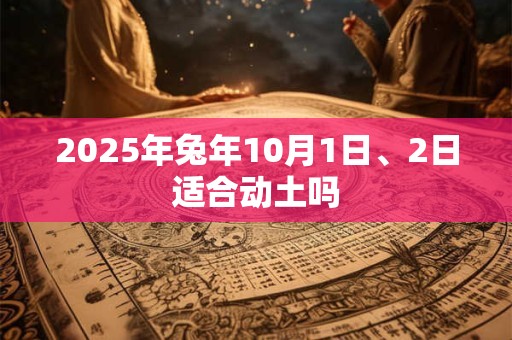 2025年兔年10月1日、2日适合动土吗
