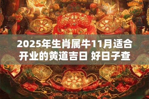 2025年生肖属牛11月适合开业的黄道吉日 好日子查询