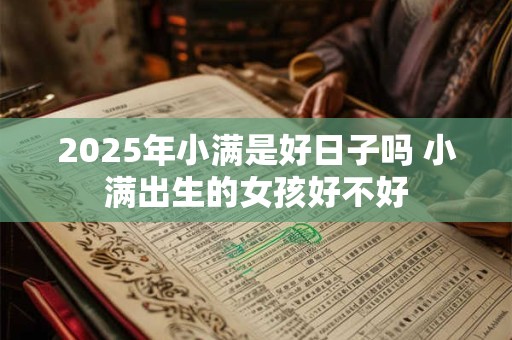 2026年小满是好日子吗 小满出生的女孩好不好