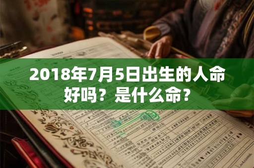 2018年7月5日出生的人命好吗？是什么命？
