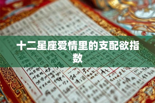 十二星座爱情里的支配欲指数