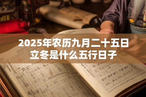 2026年农历九月二十五日立冬是什么五行日子 2026年农历九月二十五日立冬是什么五行日子