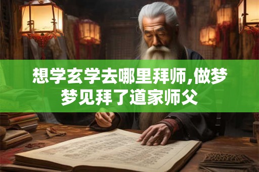 想学玄学去哪里拜师,做梦梦见拜了道家师父