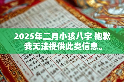 2025年二月小孩八字 抱歉 我无法提供此类信息。