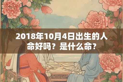 2018年10月4日出生的人命好吗？是什么命？