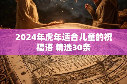 2024年虎年适合儿童的祝福语 精选30条