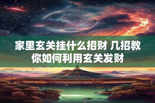 家里玄关挂什么招财 几招教你如何利用玄关发财