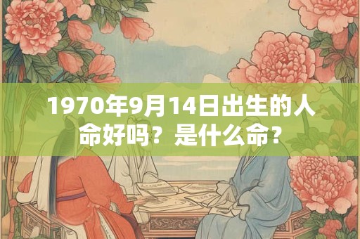 1970年9月14日出生的人命好吗？是什么命？