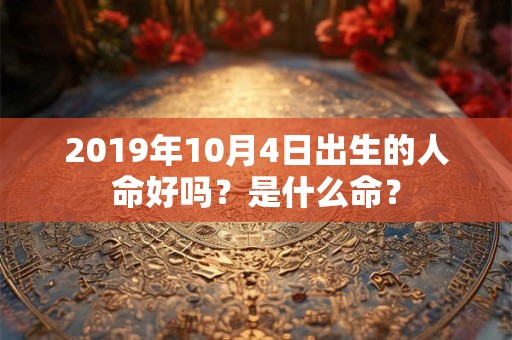 2019年10月4日出生的人命好吗？是什么命？
