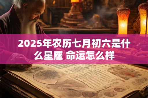 2025年农历七月初六是什么星座 命运怎么样