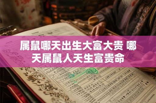 属鼠哪天出生大富大贵 哪天属鼠人天生富贵命