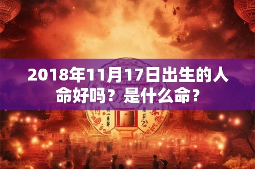 2018年11月17日出生的人命好吗？是什么命？