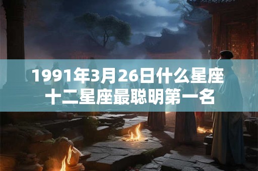 1991年3月26日什么星座 十二星座最聪明第一名