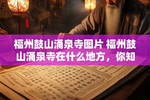 福州鼓山涌泉寺图片 福州鼓山涌泉寺在什么地方，你知道吗