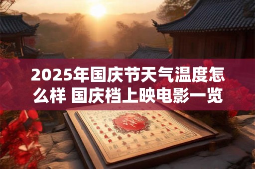 2025年国庆节天气温度怎么样 国庆档上映电影一览