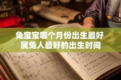 兔宝宝哪个月份出生最好 属兔人最好的出生时间