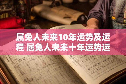 属兔人未来10年运势及运程 属兔人未来十年运势运程如何