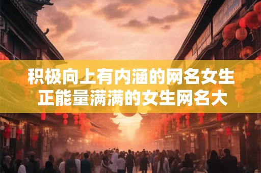 积极向上有内涵的网名女生 正能量满满的女生网名大全
