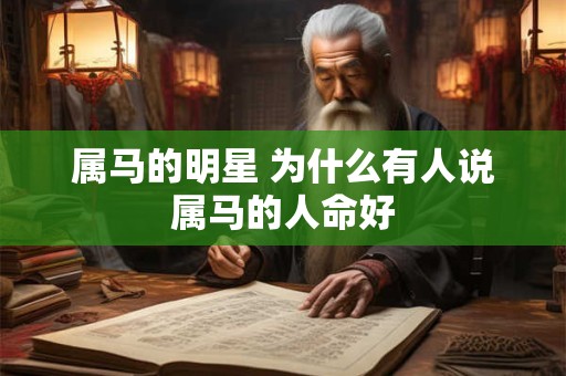 属马的明星 为什么有人说属马的人命好