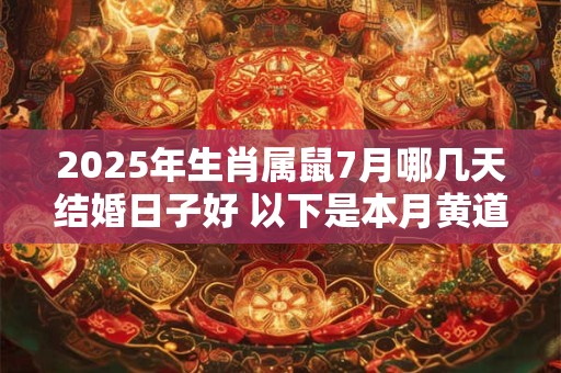 2025年生肖属鼠7月哪几天结婚日子好 以下是本月黄道吉日