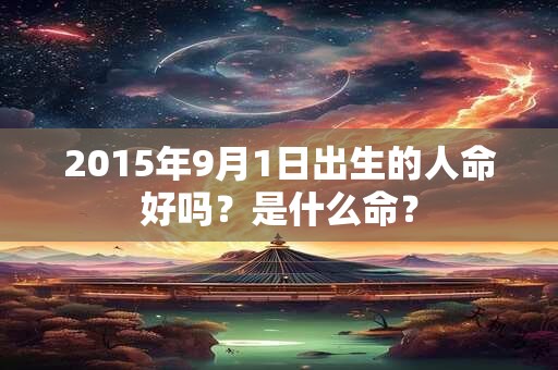 2015年9月1日出生的人命好吗？是什么命？