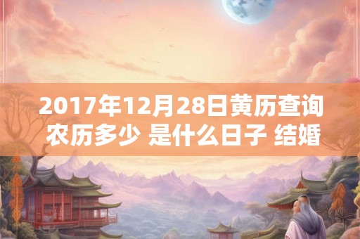 2017年12月28日黄历查询 农历多少 是什么日子 结婚吉时