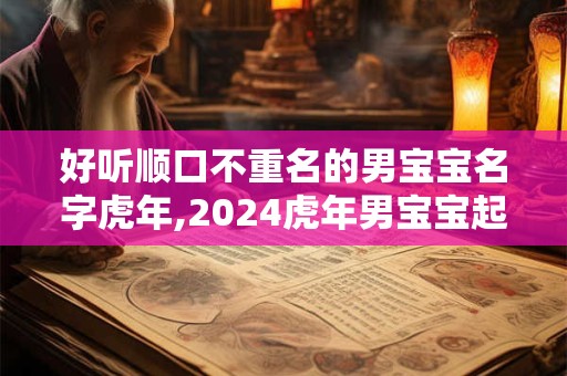 好听顺口不重名的男宝宝名字虎年,2024虎年男宝宝起名