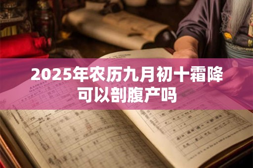 2025年农历九月初十霜降可以剖腹产吗