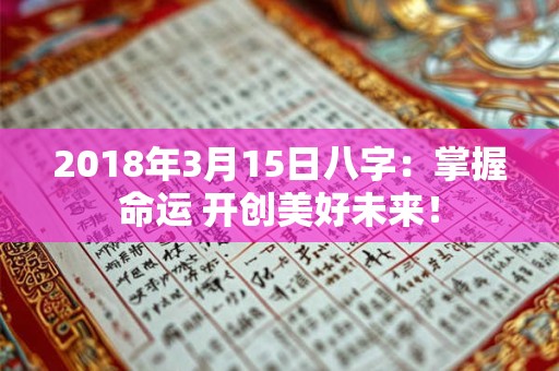 2018年3月15日八字：掌握命运 开创美好未来！