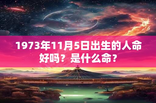 1973年11月5日出生的人命好吗？是什么命？