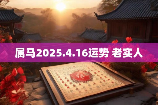 属马2025.4.16运势 老实人