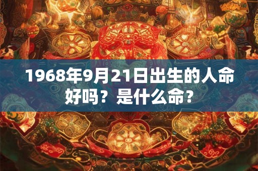 1968年9月21日出生的人命好吗？是什么命？