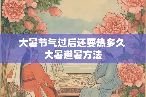 大暑节气过后还要热多久 大暑避暑方法