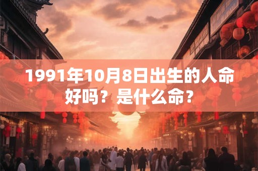 1991年10月8日出生的人命好吗？是什么命？