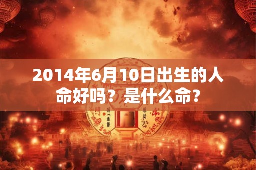 2014年6月10日出生的人命好吗？是什么命？