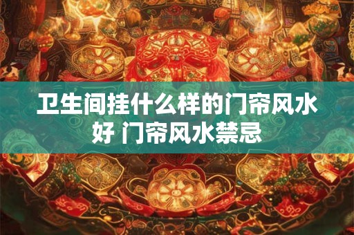 详细阅读:卫生间挂什么样的门帘风水好 门帘风水禁忌 卫生间挂什么样的门帘风水好 门帘风水禁忌