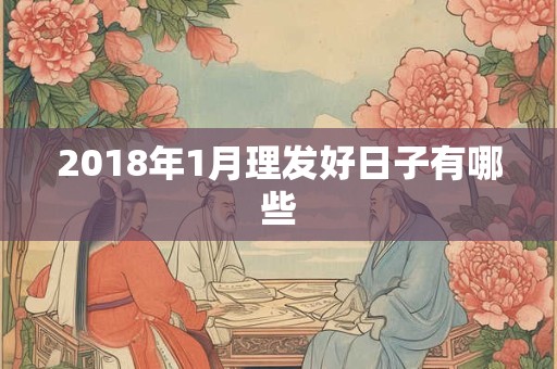 2018年1月理发好日子有哪些