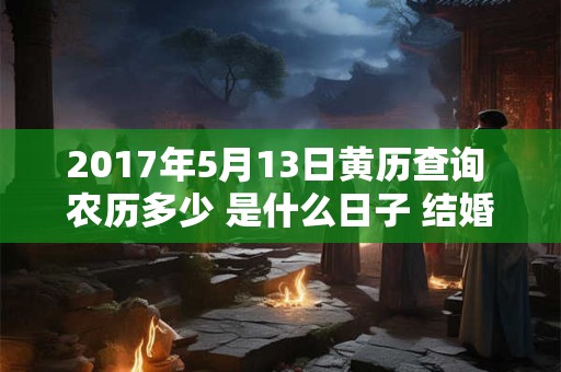 2017年5月13日黄历查询 农历多少 是什么日子 结婚吉时