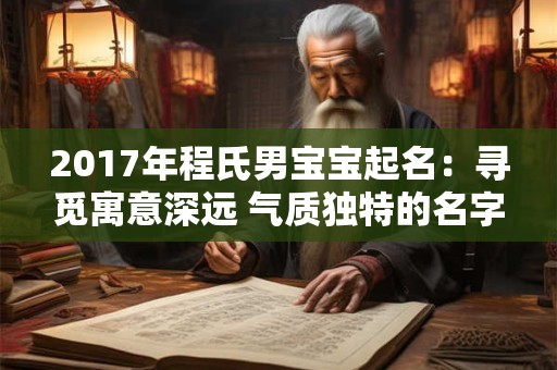 2017年程氏男宝宝起名：寻觅寓意深远 气质独特的名字