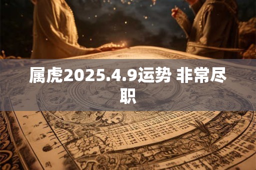属虎2025.4.9运势 非常尽职
