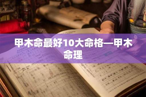 甲木命最好10大命格—甲木命理