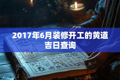 2017年6月装修开工的黄道吉日查询