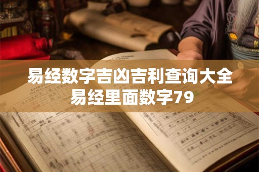 详细阅读:易经数字吉凶吉利查询大全 易经里面数字79 易经数字吉凶吉利查询大全 易经里面数字79