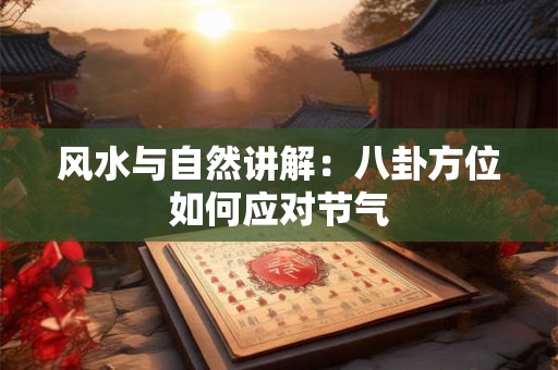 风水与自然讲解：八卦方位如何应对节气