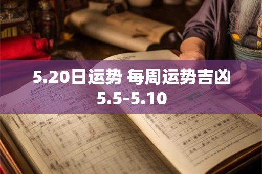 5.20日运势 每周运势吉凶5.5-5.10