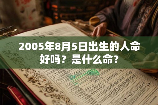 2005年8月5日出生的人命好吗？是什么命？