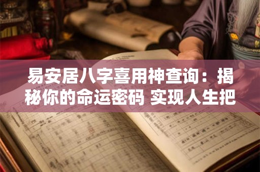 易安居八字喜用神查询：揭秘你的命运密码 实现人生把控！