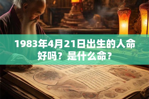 1983年4月21日出生的人命好吗？是什么命？